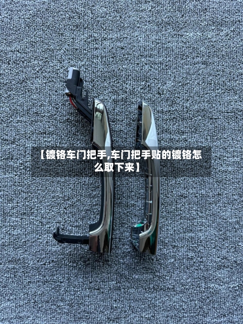 【镀铬车门把手,车门把手贴的镀铬怎么取下来】-第3张图片