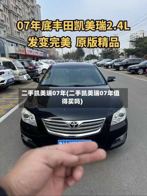 二手凯美瑞07年(二手凯美瑞07年值得买吗)-第1张图片
