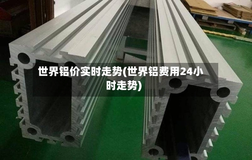 世界铝价实时走势(世界铝费用24小时走势)-第2张图片