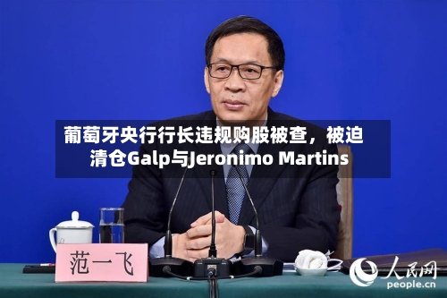 葡萄牙央行行长违规购股被查，被迫清仓Galp与Jeronimo Martins-第2张图片