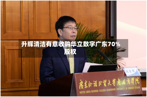 升辉清洁有意收购华立数字广东70%股权-第1张图片