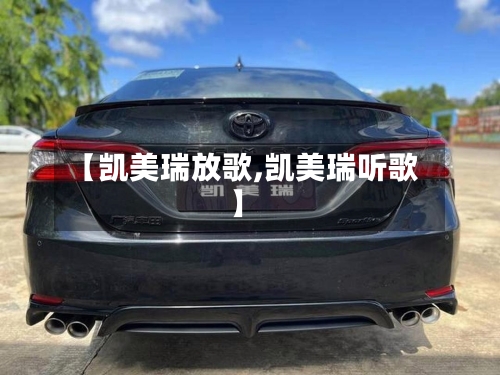 【凯美瑞放歌,凯美瑞听歌】-第1张图片