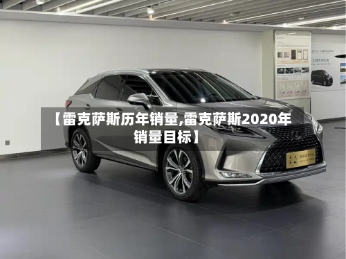 【雷克萨斯历年销量,雷克萨斯2020年销量目标】-第3张图片