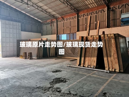 玻璃原片走势图/玻璃现货走势图-第1张图片