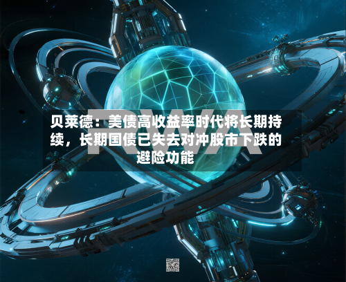 贝莱德：美债高收益率时代将长期持续，长期国债已失去对冲股市下跌的避险功能-第3张图片