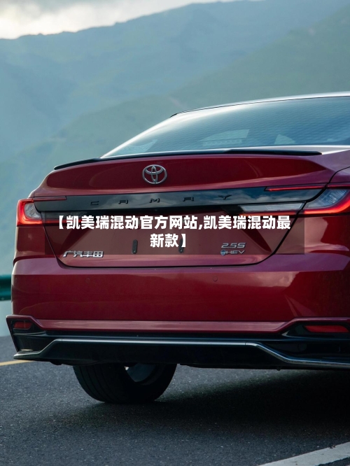 【凯美瑞混动官方网站,凯美瑞混动最新款】-第2张图片