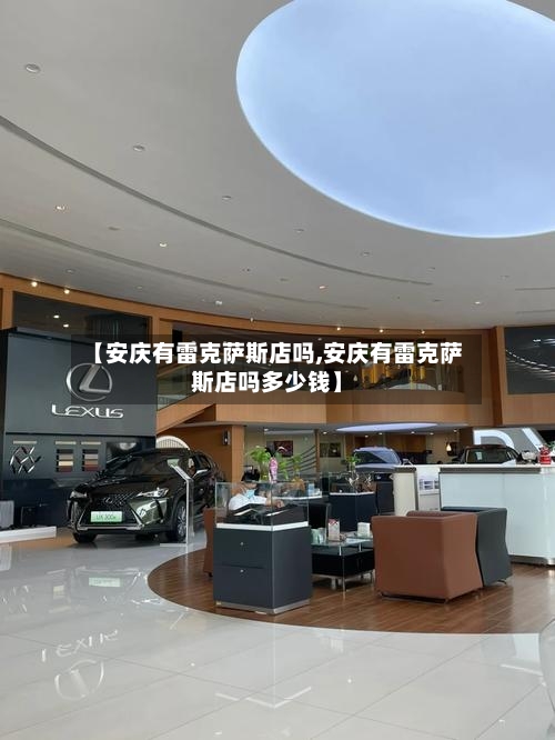 【安庆有雷克萨斯店吗,安庆有雷克萨斯店吗多少钱】-第1张图片