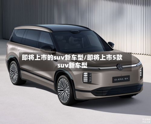即将上市的suv新车型/即将上市5款suv新车型-第2张图片