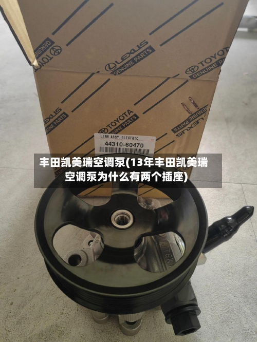 丰田凯美瑞空调泵(13年丰田凯美瑞空调泵为什么有两个插座)-第3张图片