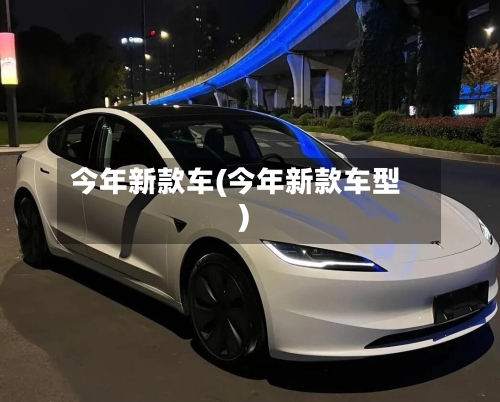 今年新款车(今年新款车型)-第3张图片