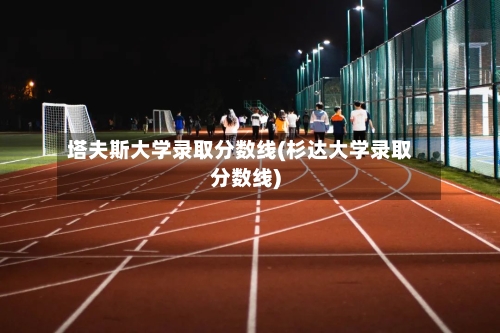 塔夫斯大学录取分数线(杉达大学录取分数线)-第2张图片