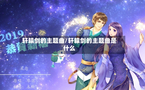 轩辕剑的主题曲/轩辕剑的主题曲是什么-第1张图片