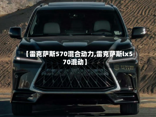 【雷克萨斯570混合动力,雷克萨斯lx570混动】-第3张图片