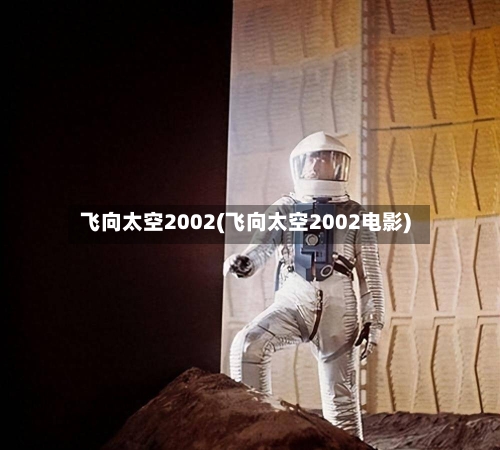 飞向太空2002(飞向太空2002电影)-第2张图片