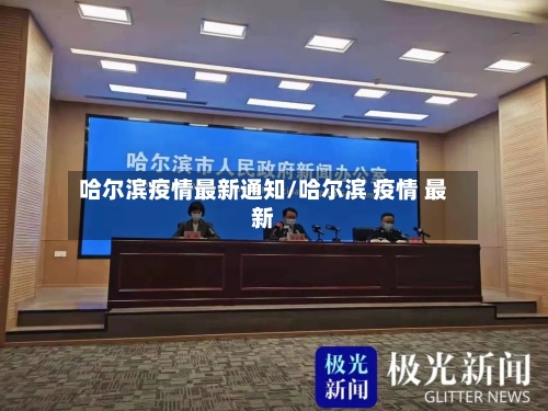 哈尔滨疫情最新通知/哈尔滨 疫情 最新-第1张图片