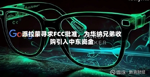 派拉蒙寻求FCC批准	，为华纳兄弟收购引入中东资金-第3张图片