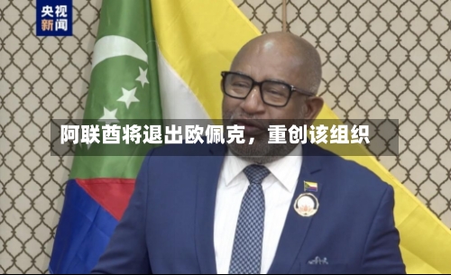 阿联酋将退出欧佩克，重创该组织-第1张图片