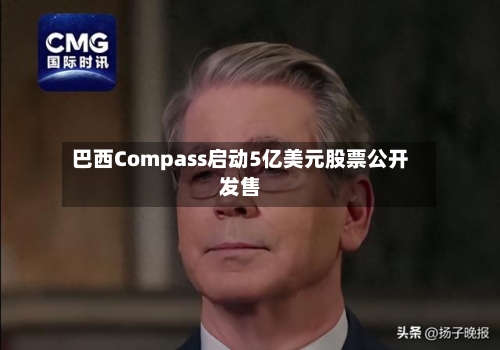 巴西Compass启动5亿美元股票公开发售-第1张图片