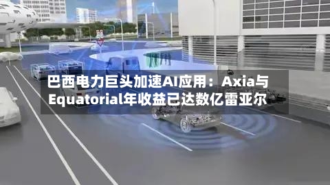 巴西电力巨头加速AI应用：Axia与Equatorial年收益已达数亿雷亚尔-第2张图片