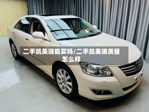 二手凯美瑞能买吗/二手凯美瑞质量怎么样-第3张图片