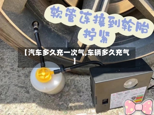 【汽车多久充一次气,车辆多久充气】-第2张图片