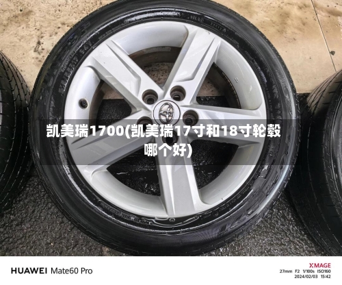 凯美瑞1700(凯美瑞17寸和18寸轮毂哪个好)-第1张图片