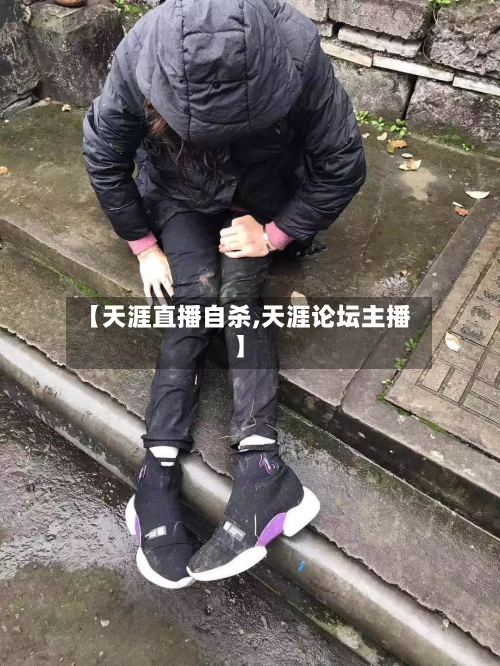 【天涯直播自杀,天涯论坛主播】-第1张图片