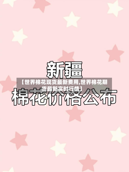 【世界棉花现货最新费用,世界棉花期货最新实时行情】-第3张图片