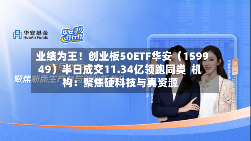 业绩为王！创业板50ETF华安（159949）半日成交11.34亿领跑同类  机构：聚焦硬科技与真资源-第1张图片