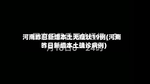 河南昨日新增本土无症状19例(河南昨日新增本土确诊病例)-第1张图片
