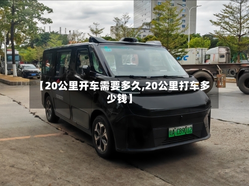 【20公里开车需要多久,20公里打车多少钱】-第1张图片