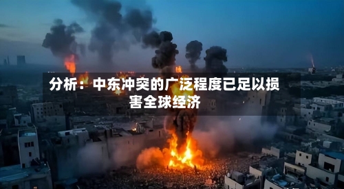 分析：中东冲突的广泛程度已足以损害全球经济-第1张图片