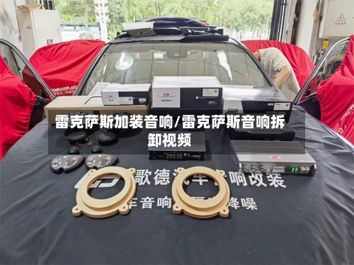 雷克萨斯加装音响/雷克萨斯音响拆卸视频-第2张图片