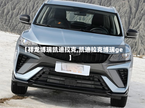 【祥龙博瑞凯迪拉克,凯迪拉克博瑞ge】-第1张图片