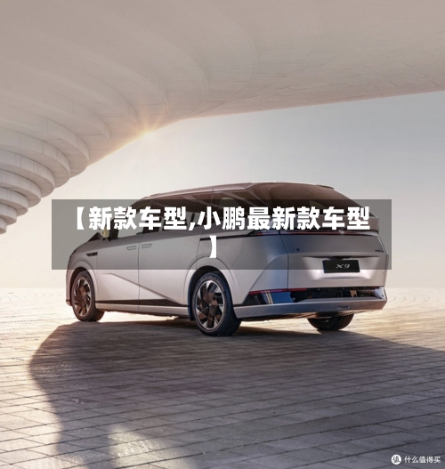 【新款车型,小鹏最新款车型】-第3张图片