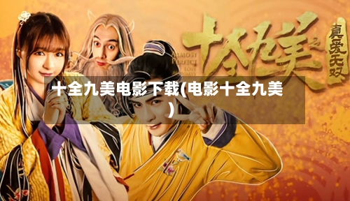 十全九美电影下载(电影十全九美)-第2张图片