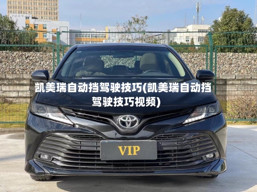 凯美瑞自动挡驾驶技巧(凯美瑞自动挡驾驶技巧视频)-第3张图片