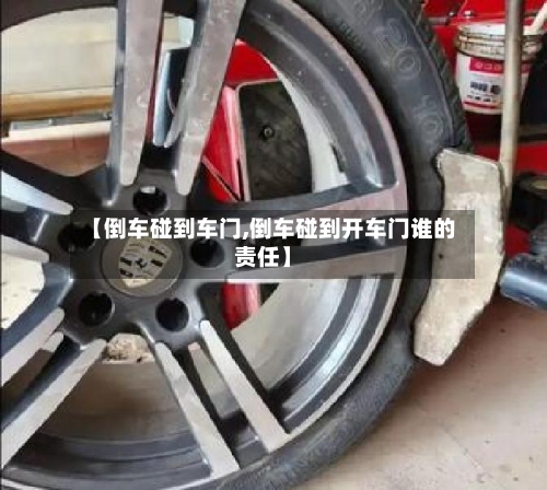 【倒车碰到车门,倒车碰到开车门谁的责任】-第2张图片