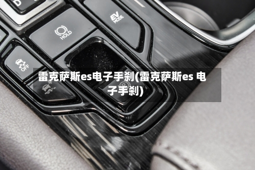 雷克萨斯es电子手刹(雷克萨斯es 电子手刹)-第2张图片