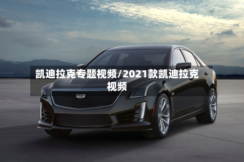 凯迪拉克专题视频/2021款凯迪拉克视频-第2张图片