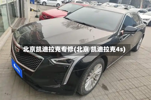 北京凯迪拉克专修(北京 凯迪拉克4s)-第1张图片