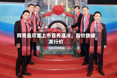 阿克曼双重上市首秀遇冷，股价跌破发行价-第1张图片