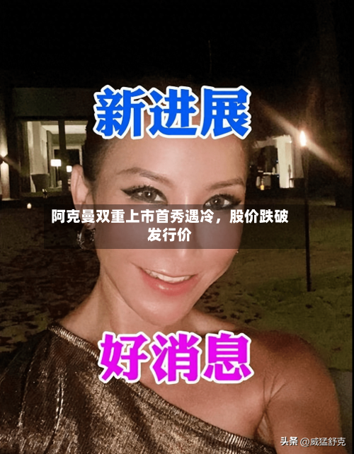 阿克曼双重上市首秀遇冷	，股价跌破发行价-第2张图片
