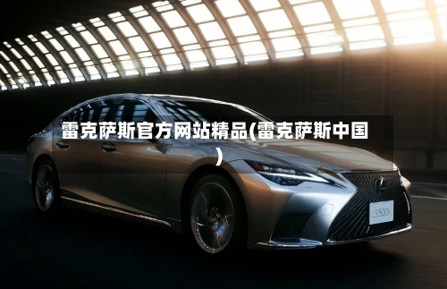 雷克萨斯官方网站精品(雷克萨斯中国)-第2张图片