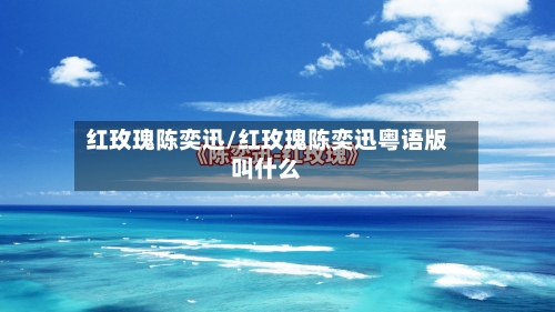 红玫瑰陈奕迅/红玫瑰陈奕迅粤语版叫什么-第1张图片