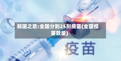 弱国之悲:全国分到25剂疫苗(全国疫苗数量)-第1张图片