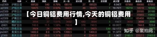 【今日铜铝费用行情,今天的铜铝费用】-第1张图片