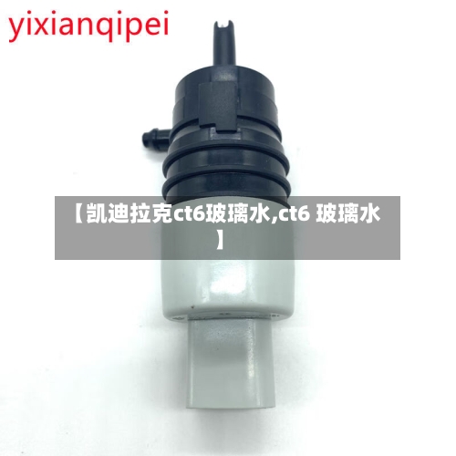 【凯迪拉克ct6玻璃水,ct6 玻璃水】-第3张图片