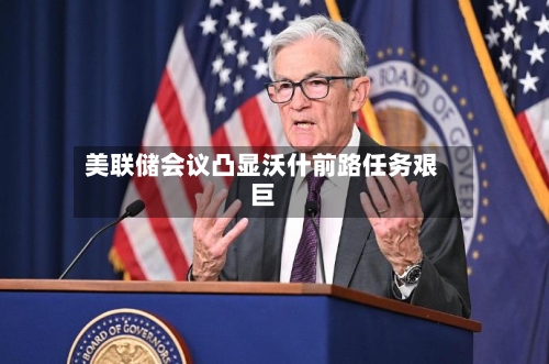 美联储会议凸显沃什前路任务艰巨-第1张图片