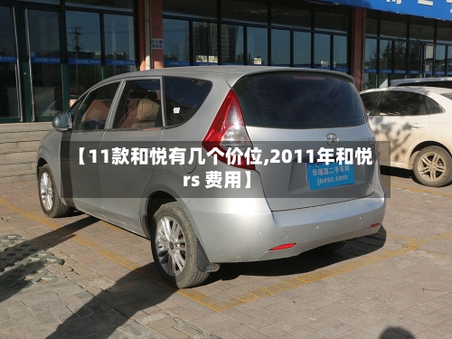 【11款和悦有几个价位,2011年和悦rs 费用】-第3张图片